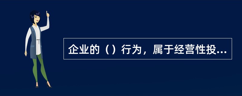 企业的（）行为，属于经营性投资范畴。