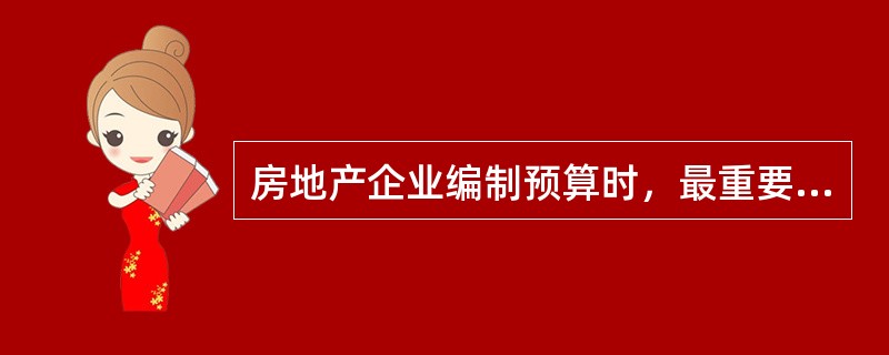 房地产企业编制预算时，最重要的是（）。