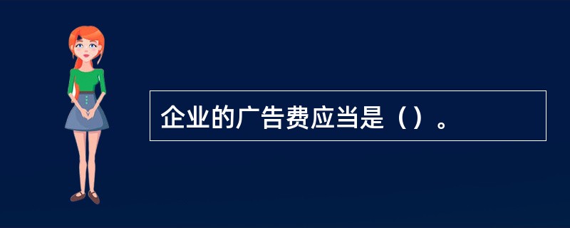 企业的广告费应当是（）。