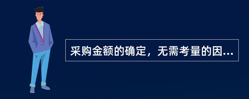 采购金额的确定，无需考量的因素是（）。