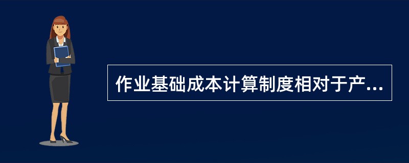 作业基础成本计算制度相对于产量基础成本计算制度而言具有的特点是()。