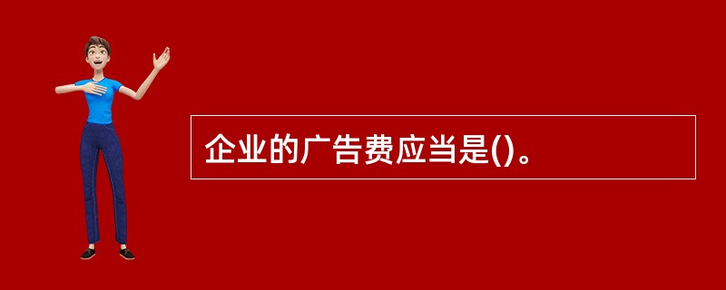 企业的广告费应当是()。