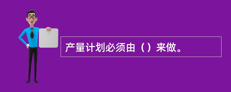 产量计划必须由（）来做。