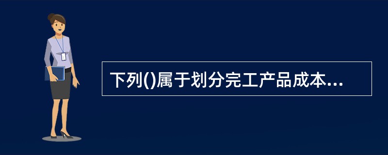 下列()属于划分完工产品成本与在产品成本的方法,能使某种产品本月发生的生产费用就是本月完工产品的成本。