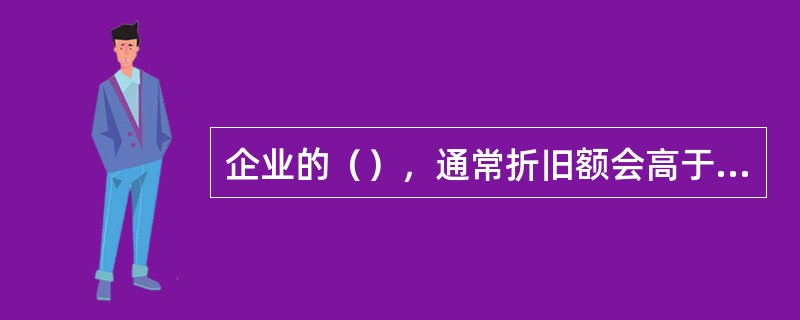 企业的（），通常折旧额会高于投资额。