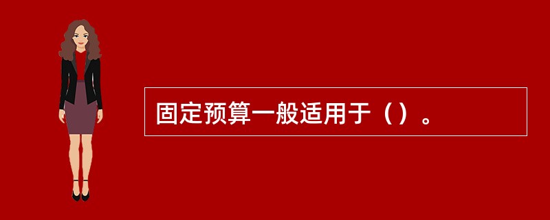 固定预算一般适用于（）。