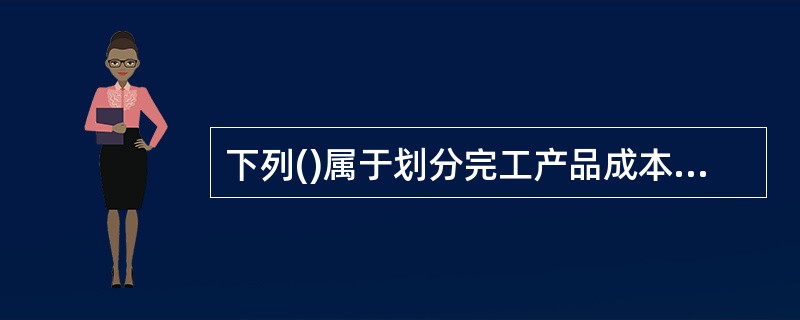 下列()属于划分完工产品成本与在产品成本的方法,能使某种产品本月发生的生产费用就是本月完工产品的成本。