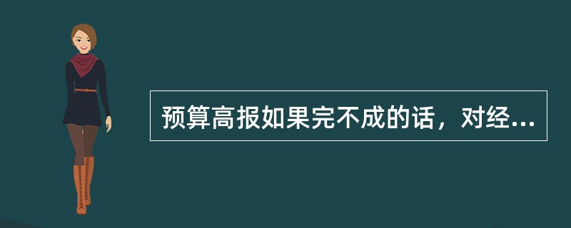 预算高报如果完不成的话，对经理人会有风险，可能影响其职业发展，也可能会给公司造成损失，在这种情况下经理人将数字偏向于保守的方向报。这种现象，称之为因信息不对称造成的预算松弛。（）