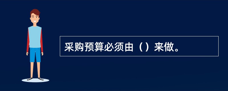 采购预算必须由（）来做。