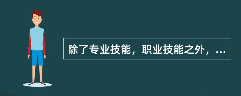 除了专业技能，职业技能之外，管理会计师还需要的能力不包括（）。