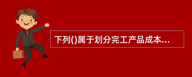 下列()属于划分完工产品成本与在产品成本的方法,能使某种产品本月发生的生产费用就是本月完工产品的成本。