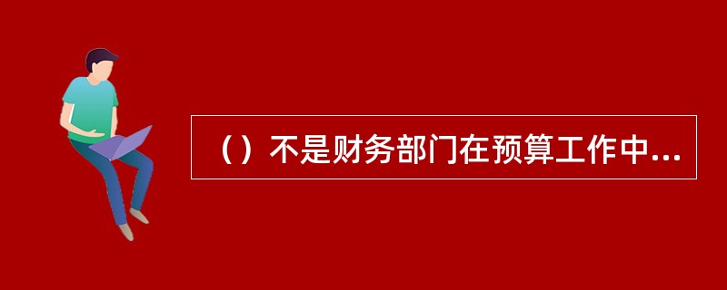 （）不是财务部门在预算工作中的主要工作。