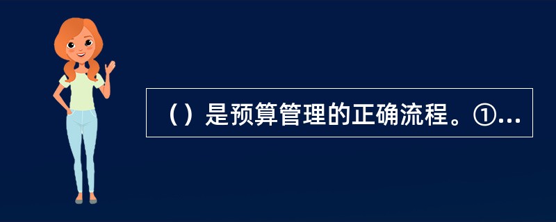 （）是预算管理的正确流程。①计划；②预算；③过程管理；④报告与分析；⑤绩效衔接；⑥战略