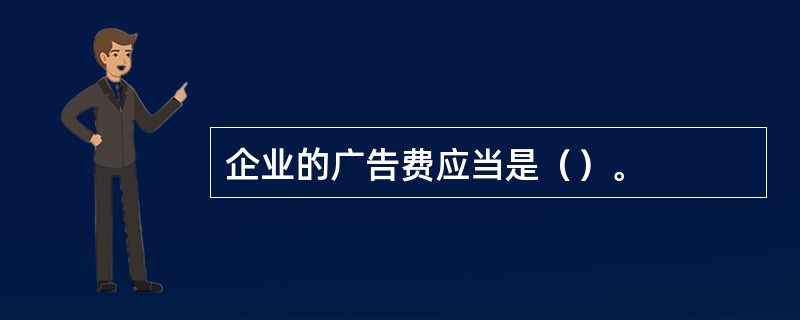 企业的广告费应当是（）。