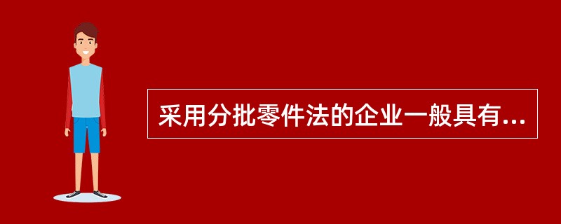 采用分批零件法的企业一般具有的特点是（）。