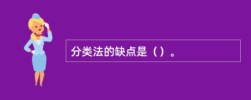 分类法的缺点是（）。