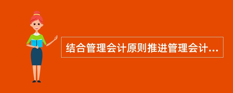 结合管理会计原则推进管理会计，哪项说法不正确（）。