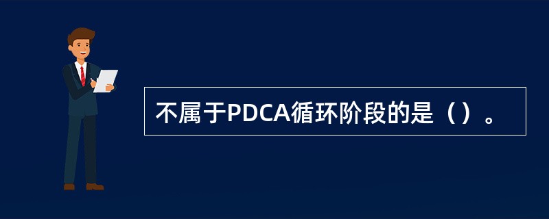 不属于PDCA循环阶段的是（）。