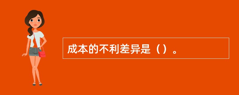 成本的不利差异是（）。