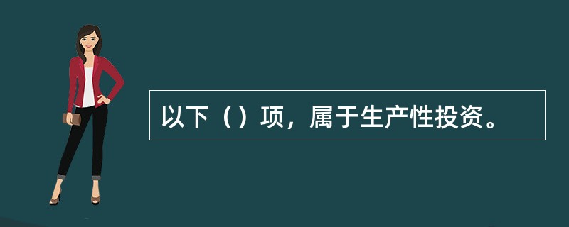 以下（）项，属于生产性投资。