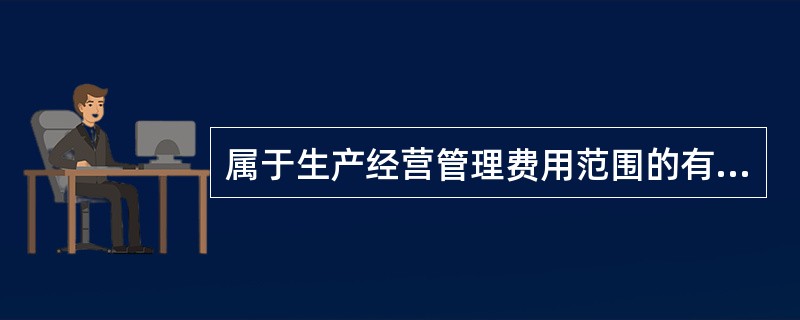 属于生产经营管理费用范围的有（）。