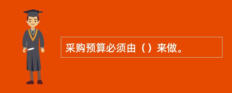 采购预算必须由（）来做。