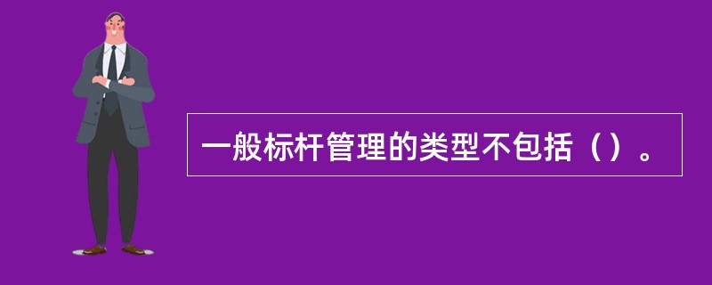 一般标杆管理的类型不包括（）。