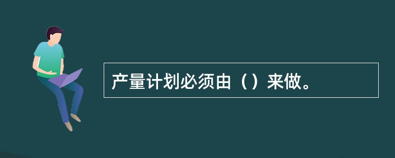 产量计划必须由（）来做。