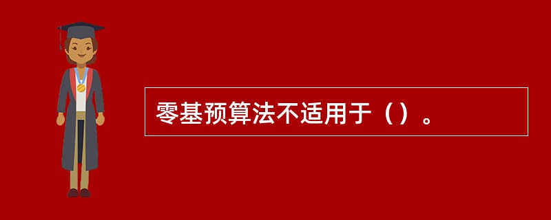 零基预算法不适用于（）。