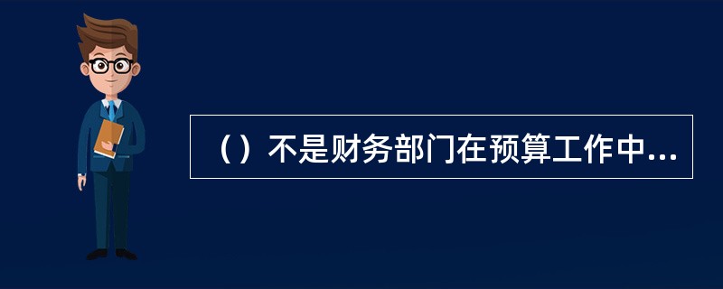 （）不是财务部门在预算工作中的主要工作。