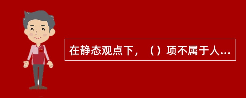 在静态观点下，（）项不属于人员成本预算范畴。