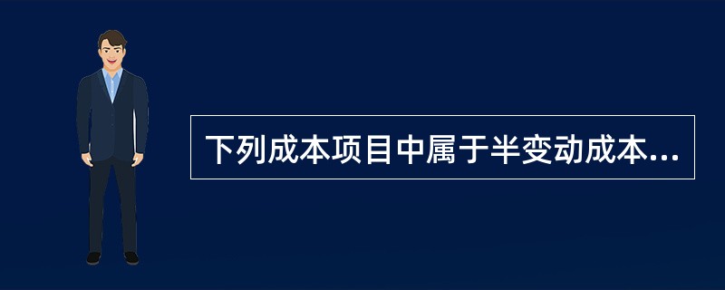 下列成本项目中属于半变动成本的是（）。