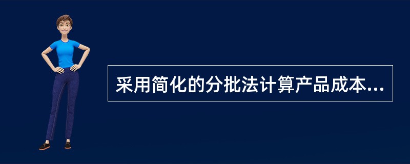 采用简化的分批法计算产品成本,基本生产成本二级账与产品成本计算单无法核对的项目是（）。