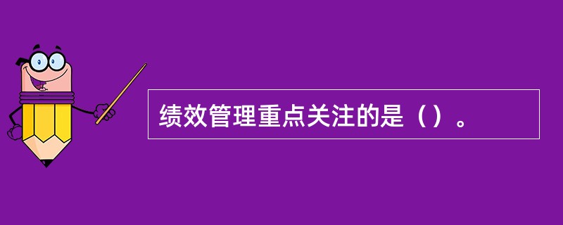 绩效管理重点关注的是（）。