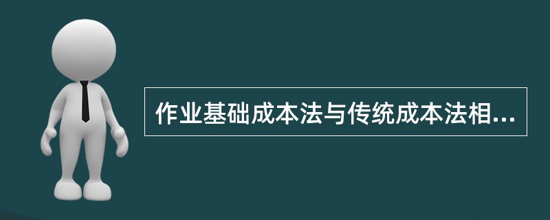 作业基础成本法与传统成本法相比（）。