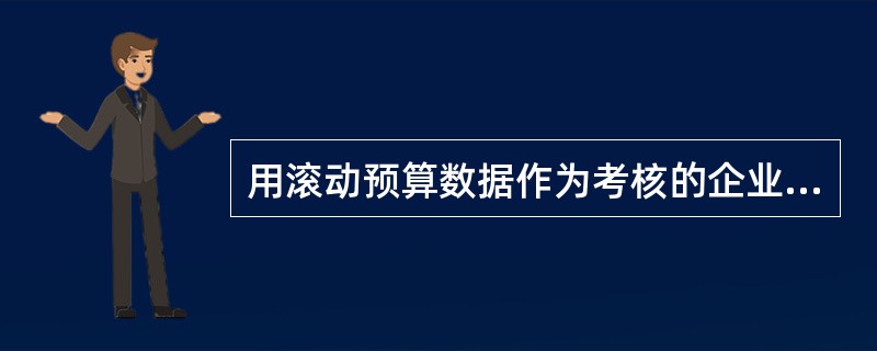 用滚动预算数据作为考核的企业,其出发点是基于预算目标做的不现实。无法正常发挥考核激励作用,如按滚动预算考核员工,能调动员工的积极性。（）