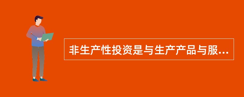 非生产性投资是与生产产品与服务用户直接相关的投资支出。（）