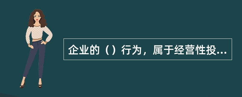 企业的（）行为，属于经营性投资范畴。