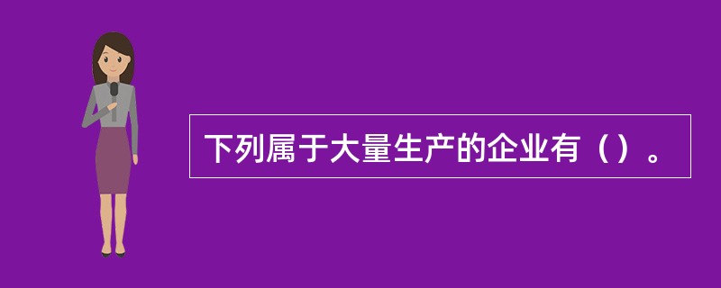 下列属于大量生产的企业有（）。