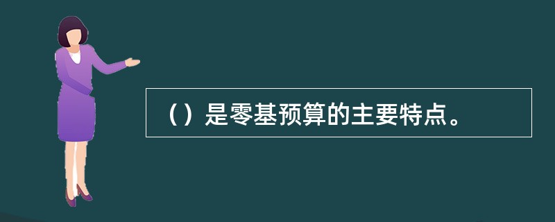 （）是零基预算的主要特点。