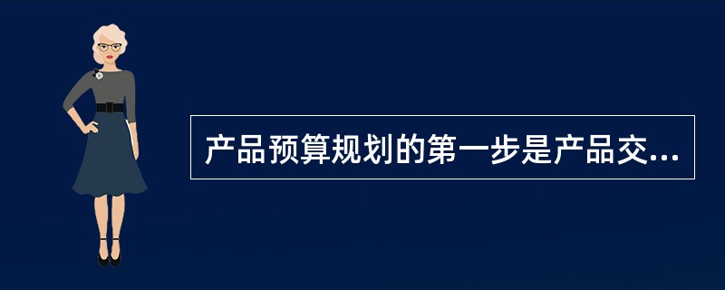 产品预算规划的第一步是产品交付。（）