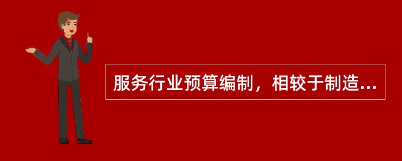 服务行业预算编制，相较于制造业预算编制，其最最主要的不同在于（）。