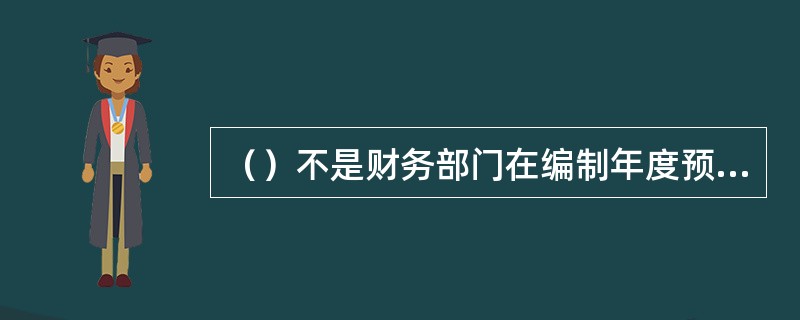 （）不是财务部门在编制年度预算时，要做的工作。