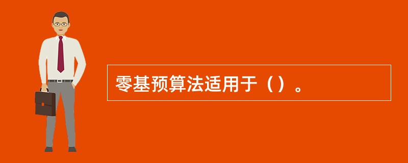 零基预算法适用于（）。