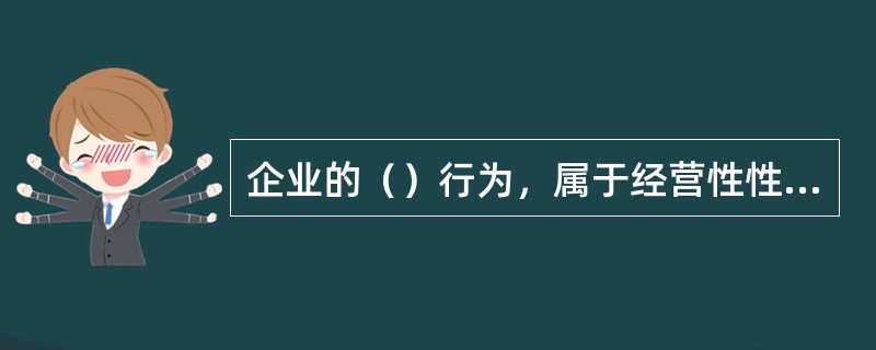 企业的（）行为，属于经营性性投资范畴。