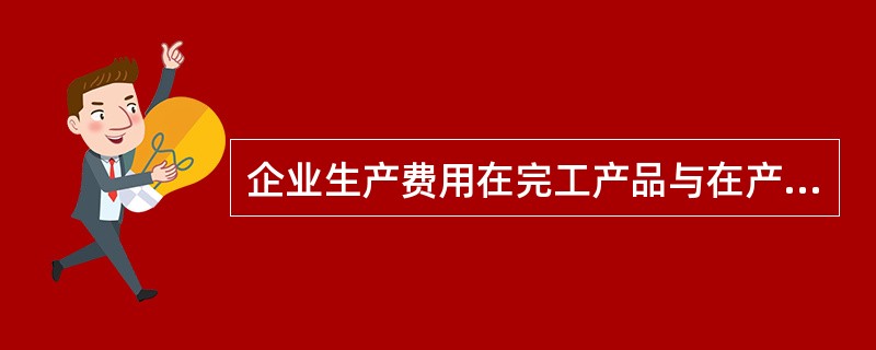 企业生产费用在完工产品与在产品之间进行分配方法的选择是根据（）。