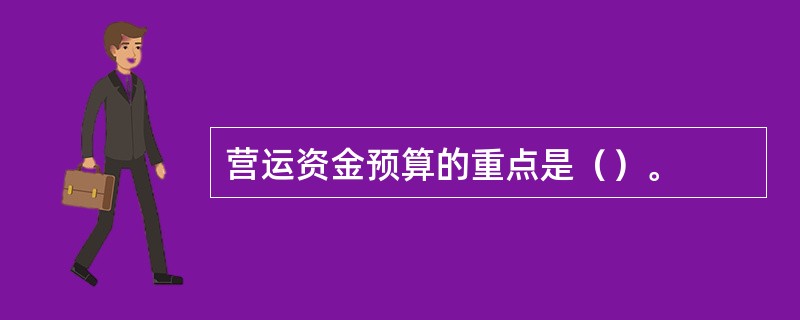 营运资金预算的重点是（）。