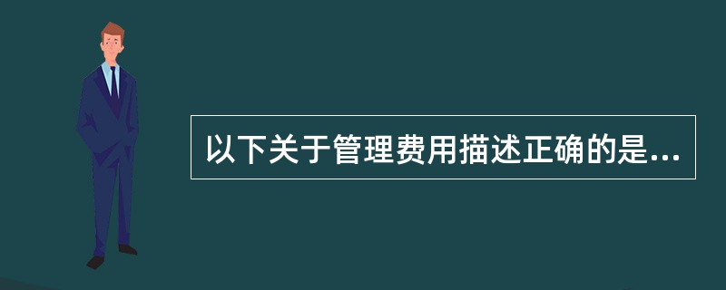 以下关于管理费用描述正确的是（）。