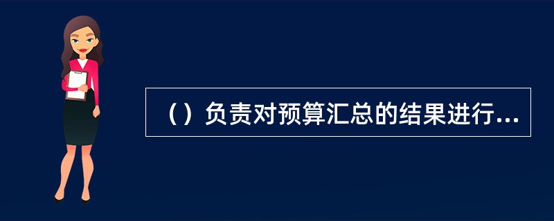 （）负责对预算汇总的结果进行分析和审核。