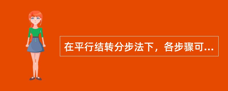 在平行结转分步法下，各步骤可以同时结算成本平行计入产成品成本,计算工作比较及时。（）